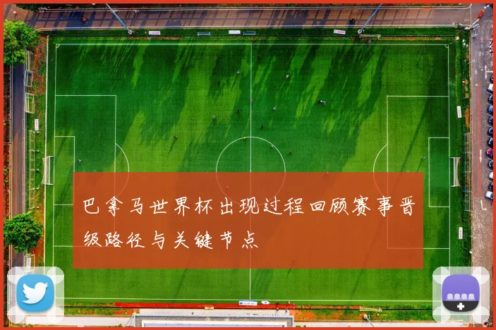 巴拿马世界杯出现过程回顾赛事晋级路径与关键节点